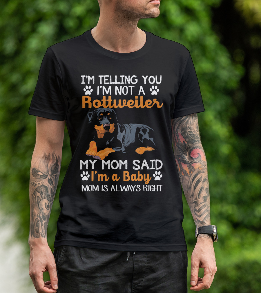 I'm Telling You I'm Not A Rottweiler My Mom Said I'm A Baby Mom Is Always Right T-Shirt