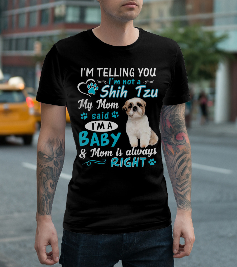 I'm Telling You I'm Not a Shih Tzu My Mom Said I'm a Baby and Mom Is Always Right T-Shirt