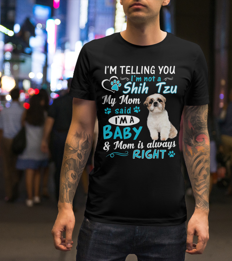 I'm Telling You I'm Not A Shih Tzu My Mom Said I'm A Baby And Mom Is Always Right T-Shirt