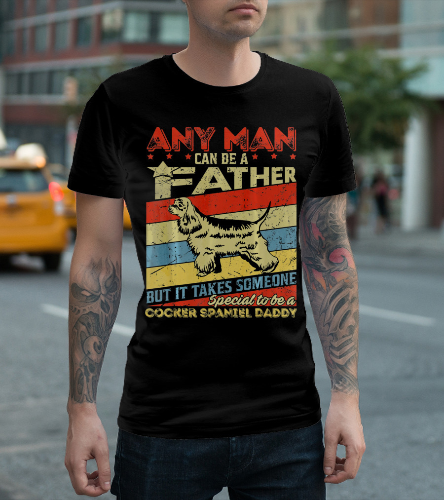 ANY MAN CAN BE A FATHER BUT IT TAKES SOMEONE SPECIAL TO BE A COCKER SPANIEL DADDY T-Shirt