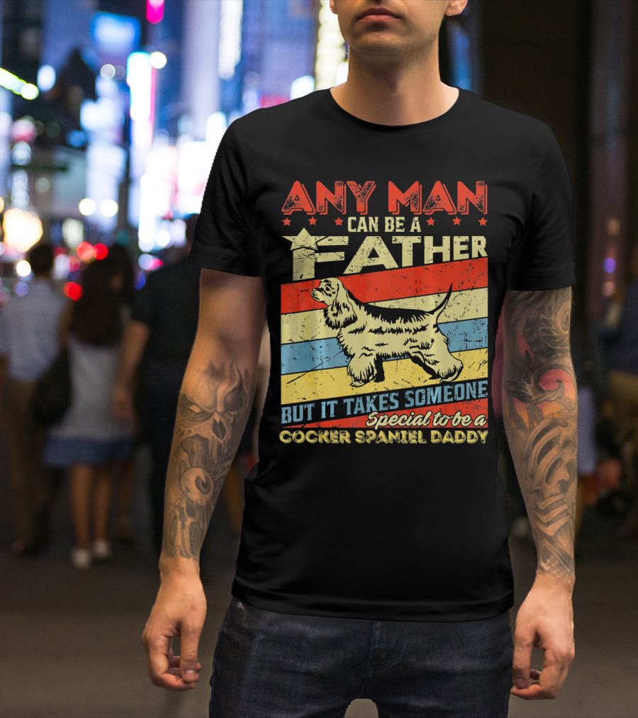 ANY MAN CAN BE A FATHER BUT IT TAKES SOMEONE SPECIAL TO BE A COCKER SPANIEL DADDY T-Shirt