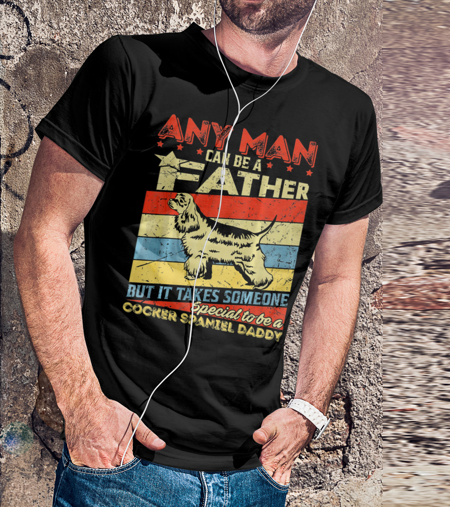 ANY MAN CAN BE A FATHER BUT IT TAKES SOMEONE SPECIAL TO BE A COCKER SPANIEL DADDY T-Shirt