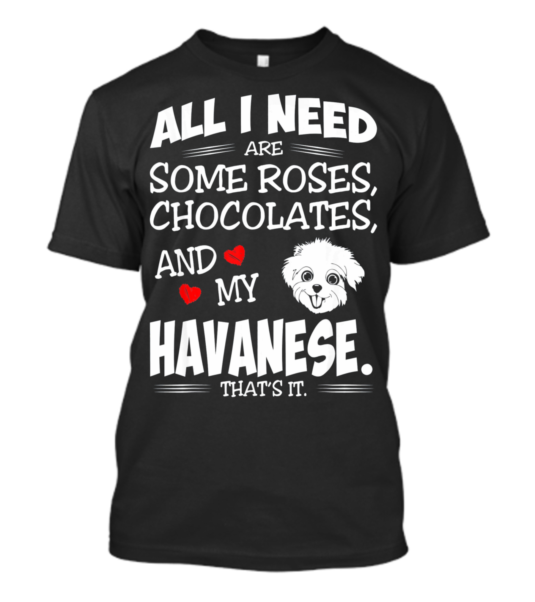 All I Need Are Some Roses Chocolates And My Havanese That's It T-Shirt