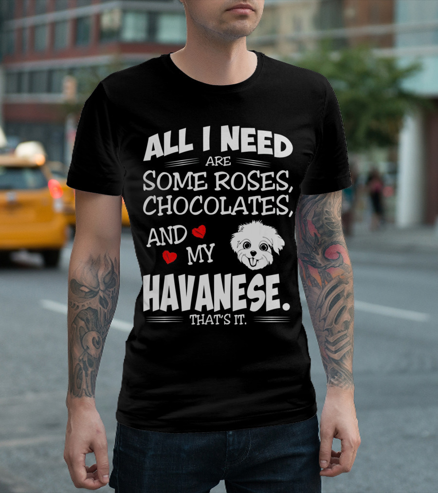 All I Need Are Some Roses Chocolates And My Havanese That's It T-Shirt