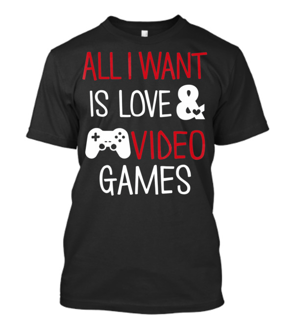 All I Want Is Love And Video Games T-Shirt