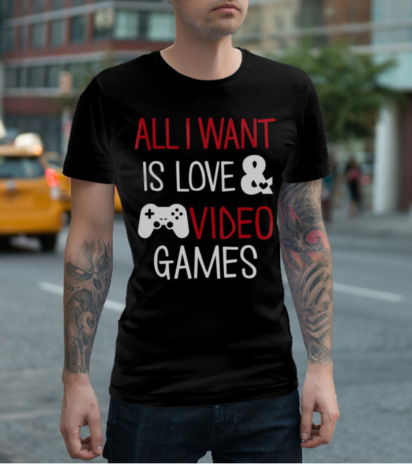 All I Want Is Love And Video Games T-Shirt