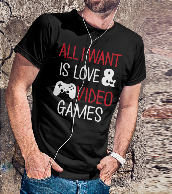 All I Want Is Love And Video Games T-Shirt