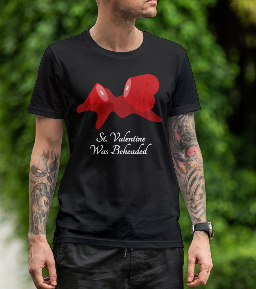 St. Valentine Was Beheaded Anti Valentines T-Shirt