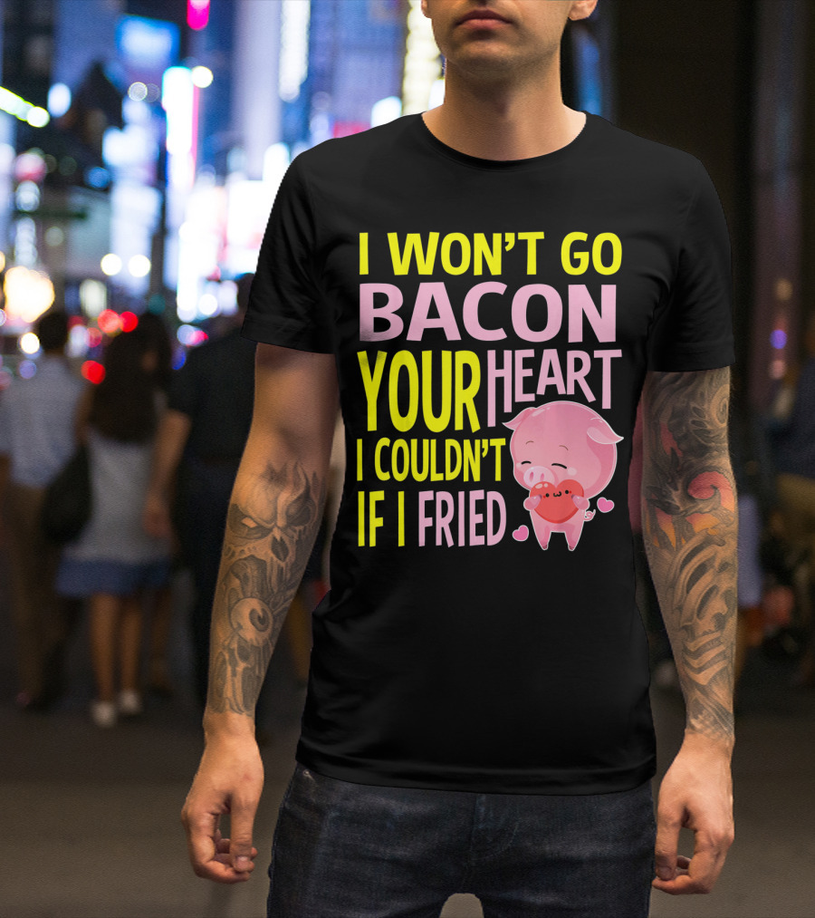 I Won't Go Bacon Your Heart I Couldn't If I Fried Valentine's Day Pig T-Shirt