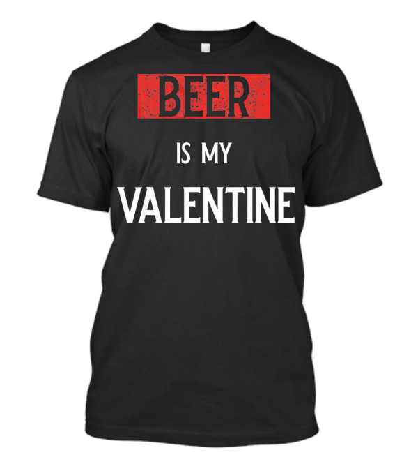 Beer Is My Valentine Funny Drinkin T-Shirt