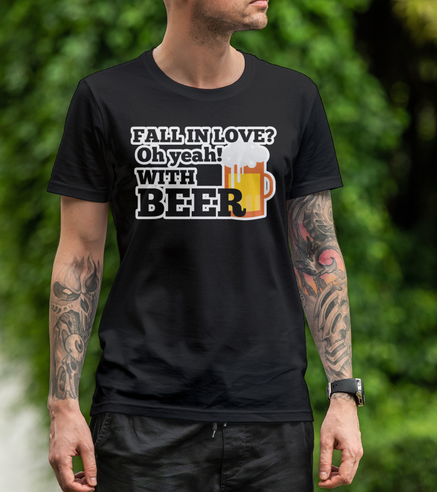FALL IN LOVE? Oh Yeah WITH BEER T-Shirt