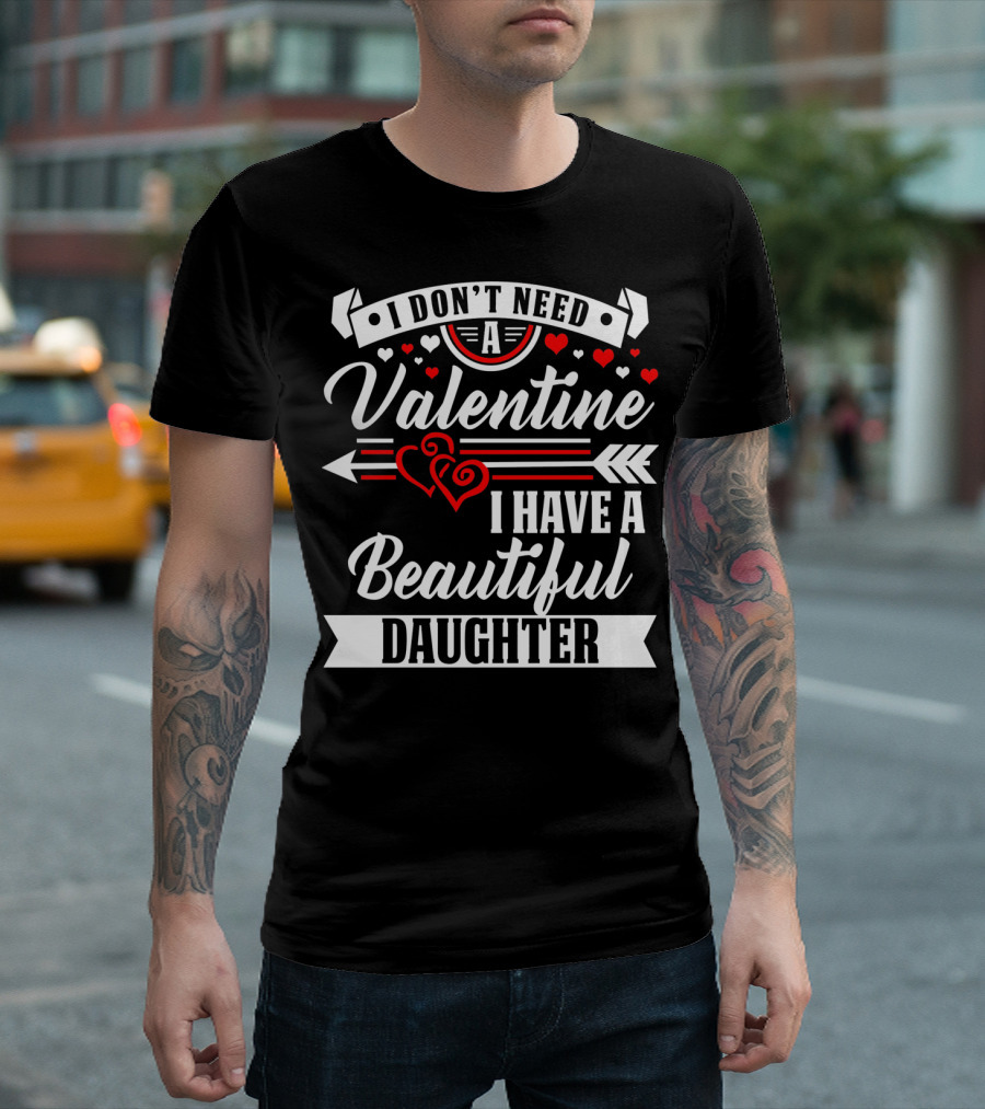 I Don't Need a Valentine I Have a Beautiful Daughter T-Shirt
