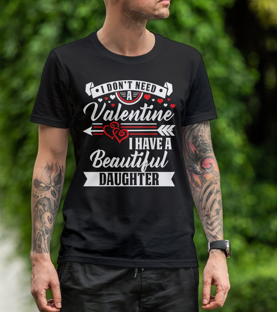 I Don't Need A Valentine I Have A Beautiful Daughter T-Shirt