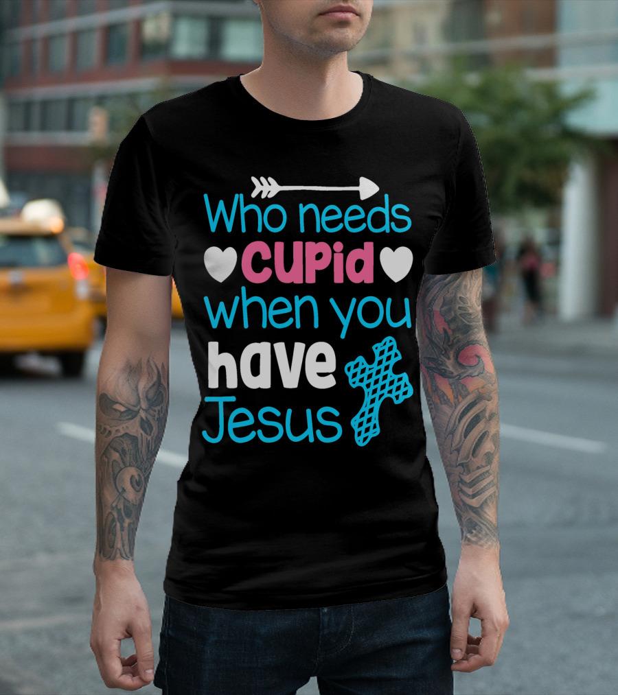 Who Needs Cupid When You Have Jesus Valentine's Day Christian T-Shirt