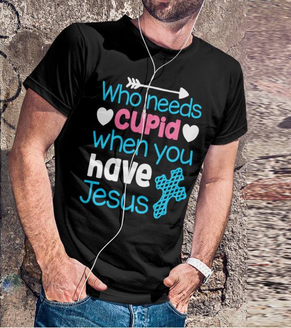 Who Needs Cupid When You Have Jesus Valentine's Day Christian T-Shirt