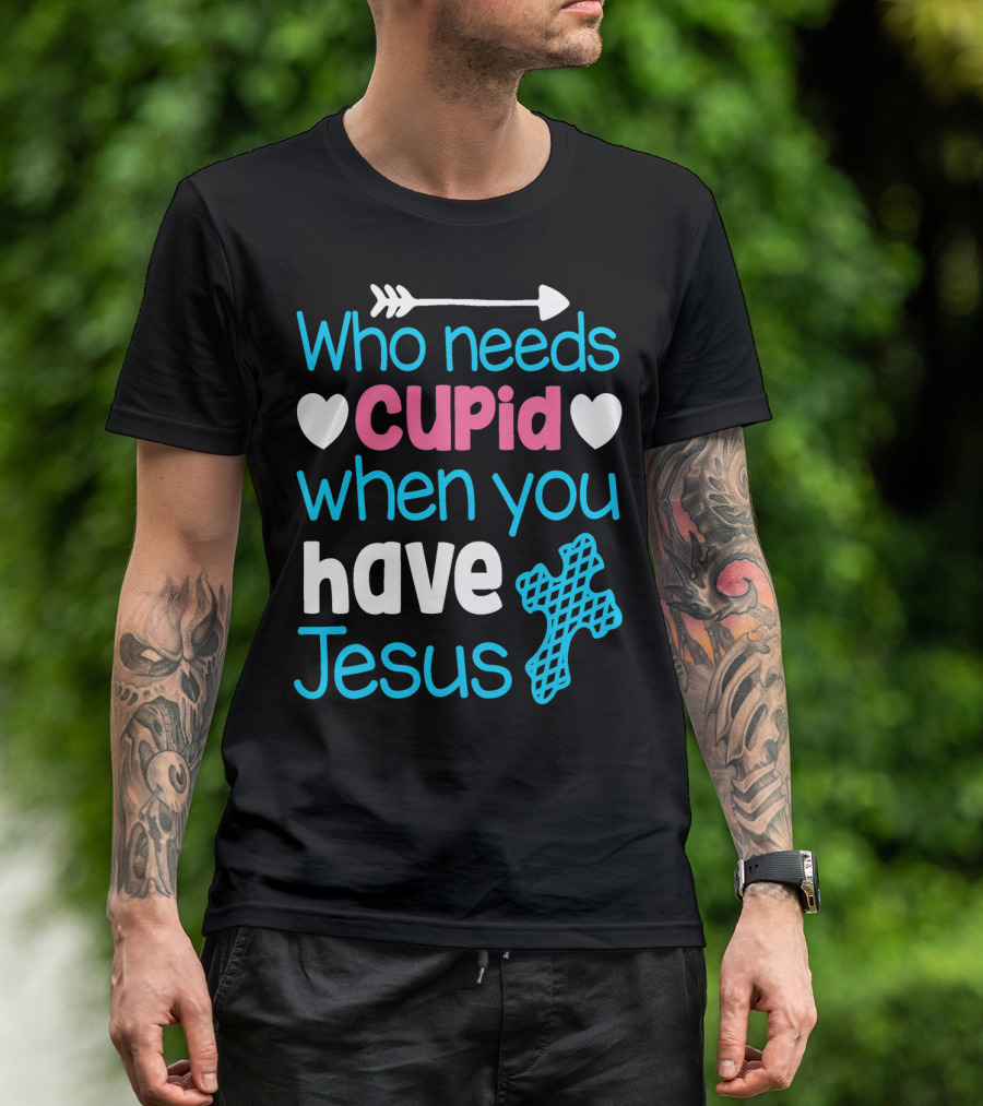 Who Needs Cupid When You Have Jesus Valentine's Day Christian T-Shirt