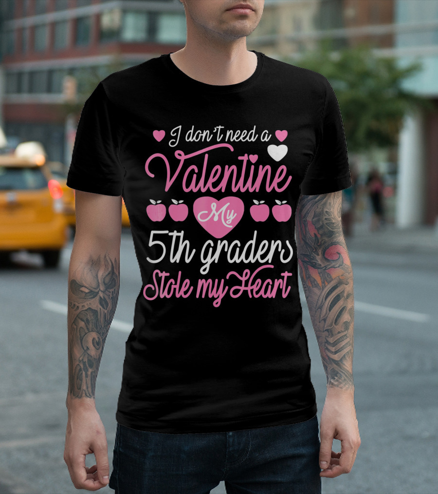 I Don't Need a Valentine My 5th Graders Stole My Heart Valentine Teachers T-Shirt