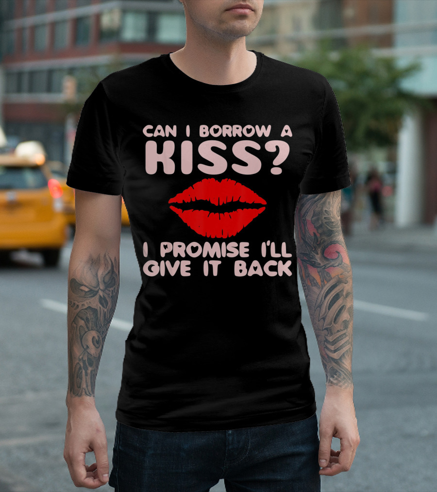 Can I Borrow A Kiss I Promise I'll Give It Back Lips Valentines T-Shirt