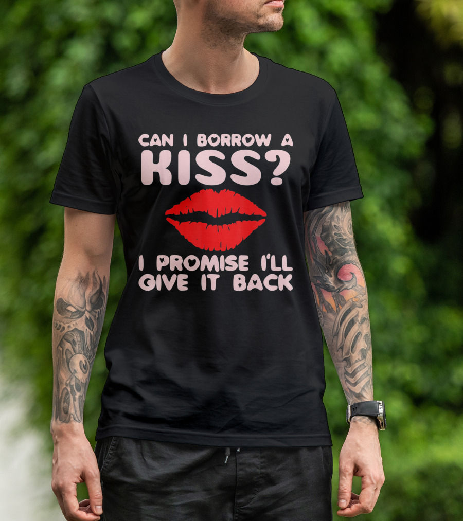 Can I Borrow A Kiss I Promise I'll Give It Back Lips Valentines T-Shirt