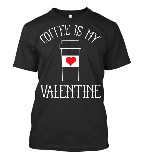 Coffee Is My Valentine Coffee Lover Cup Heart T-Shirt