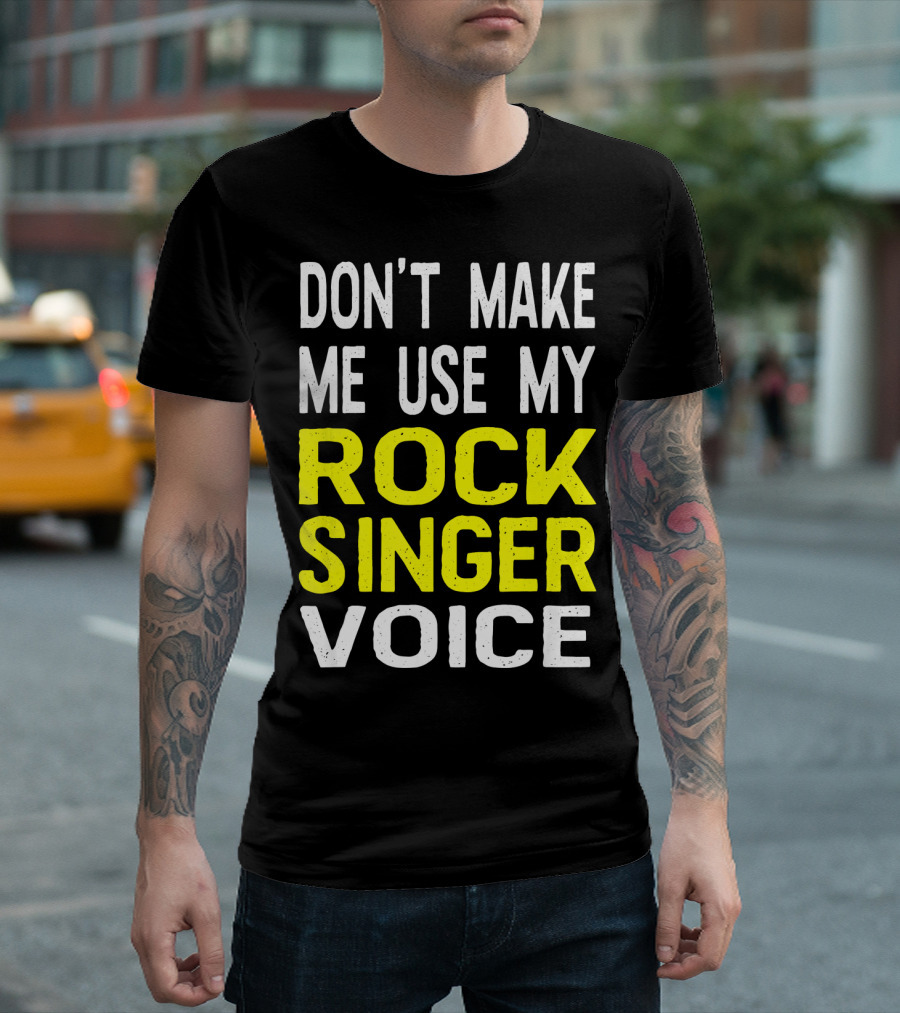 DON'T MAKE ME USE MY ROCK SINGER VOICE T-Shirt