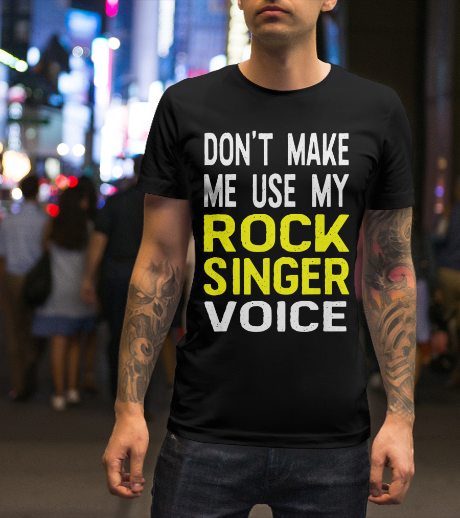 DON'T MAKE ME USE MY ROCK SINGER VOICE T-Shirt