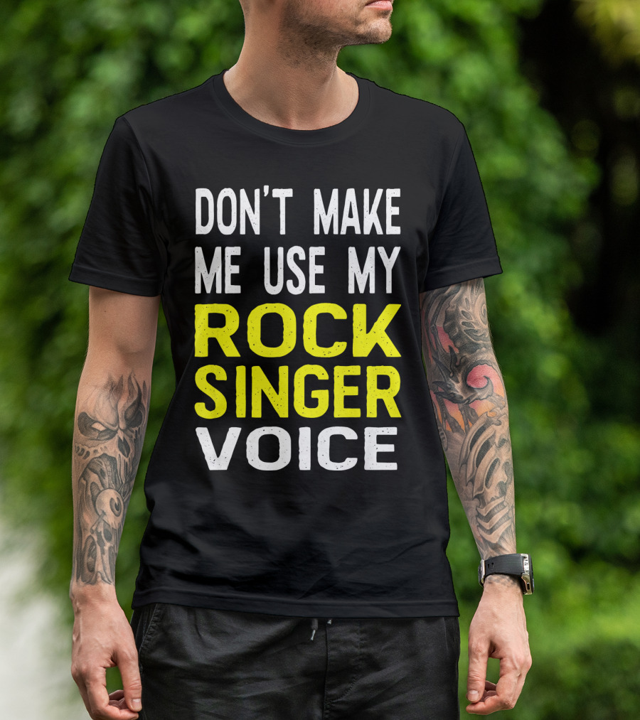 DON'T MAKE ME USE MY ROCK SINGER VOICE T-Shirt
