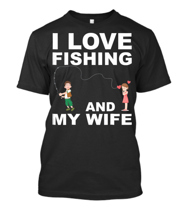 I Love Fishing And My Wife Funny Graphic Quote Valentines Day T-Shirt
