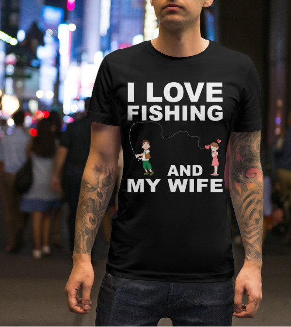 I Love Fishing And My Wife Funny Graphic Quote Valentines Day T-Shirt