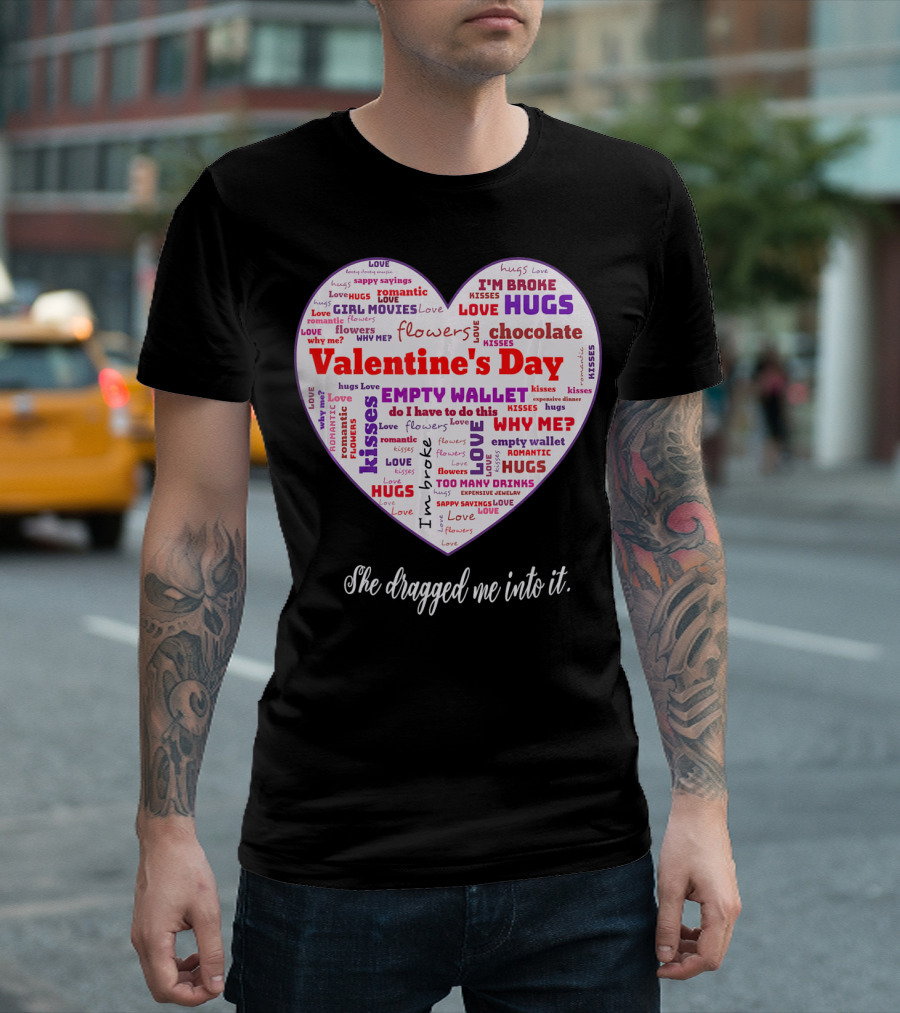 Funny Sarcastic Valentine's Day Word Heart She Dragged Me Into It T-Shirt