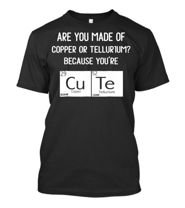 Are You Made Of Copper Or Tellurium Because You're Cu Te Funny Science Valentines Day T-Shirt