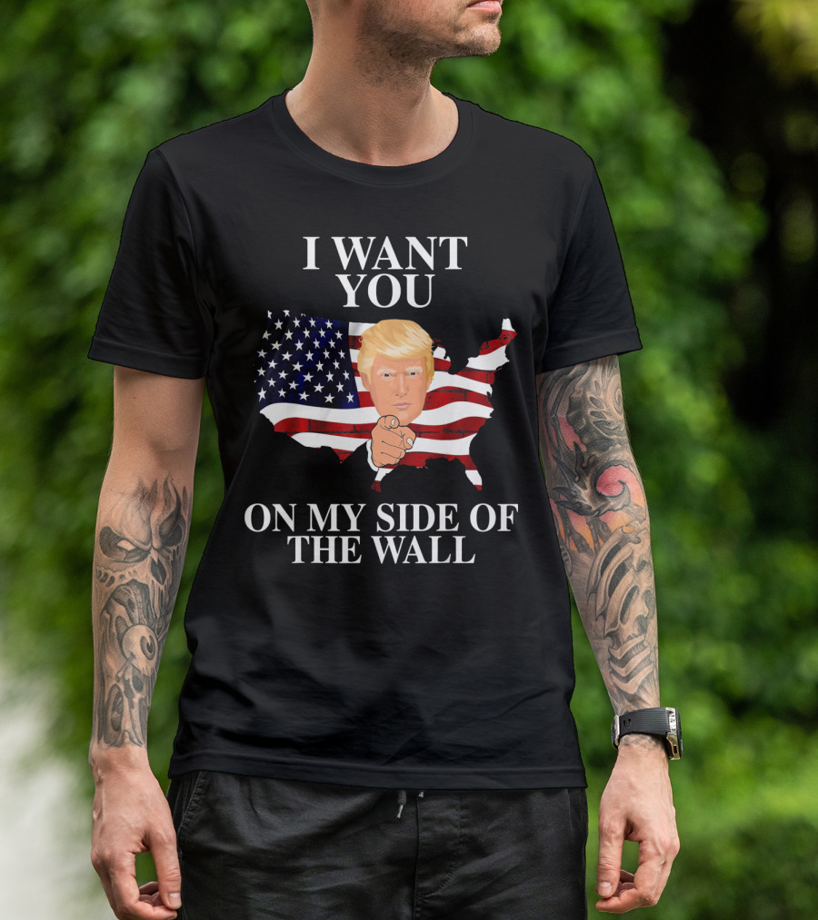 I Want You On My Side Of The Wall America Trump T-Shirt