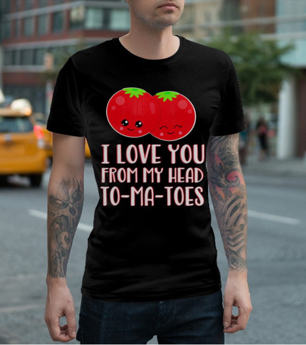 I Love You From My Head To-Ma-Toes Funny Valentines T-Shirt