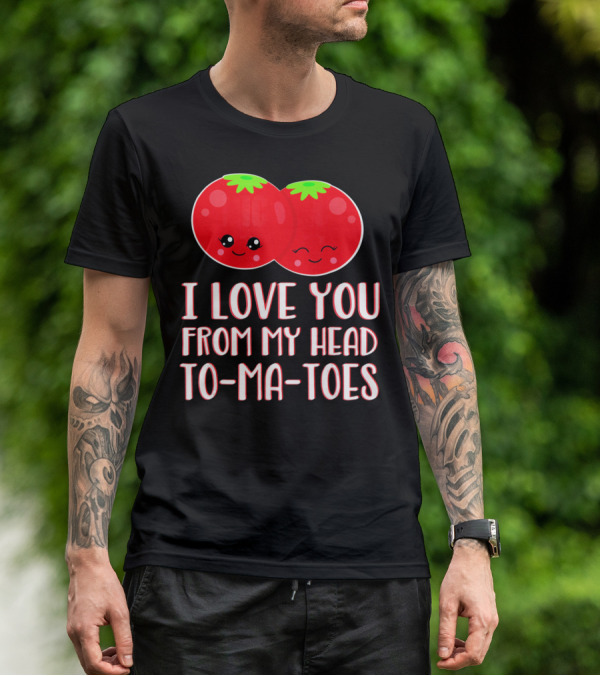 I Love You From My Head To-Ma-Toes Funny Valentines T-Shirt