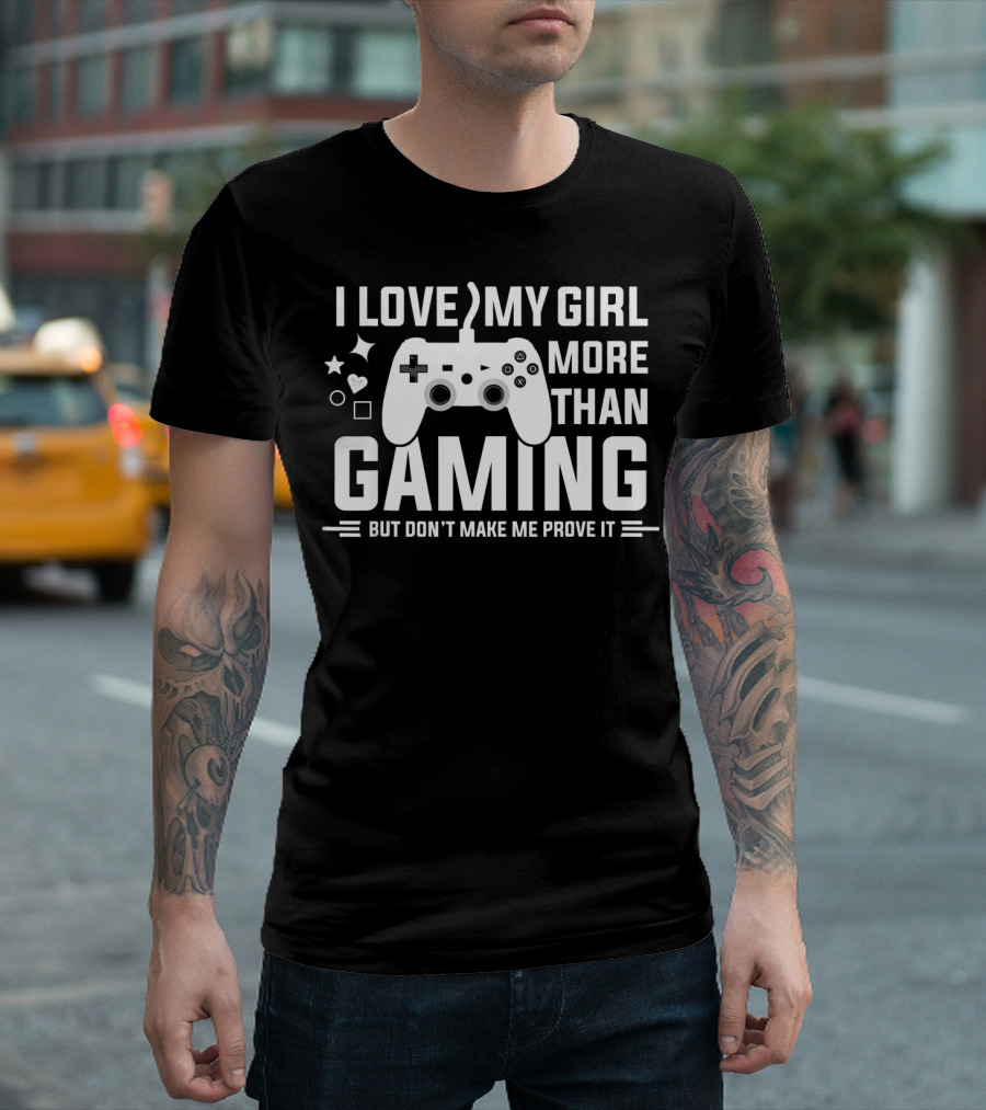 I Love My Girl More Than Gaming But Don't Make Me Prove It T-Shirt