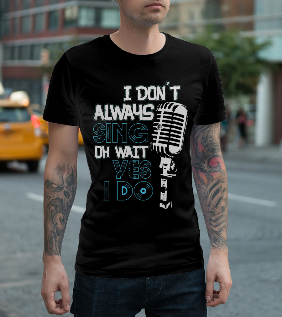 I Don't Always Sing Oh Wait Yes I Do Microphone T-Shirt