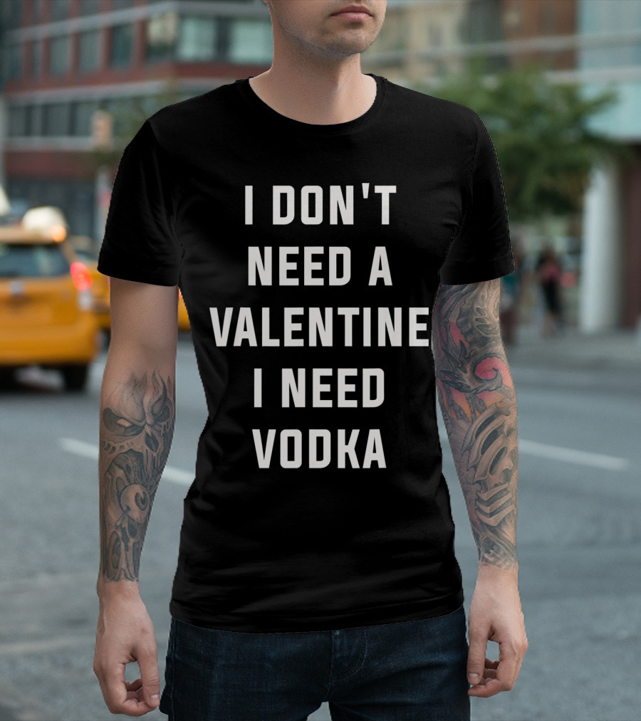 I Don't Need a Valentine I Need Vodka T-Shirt