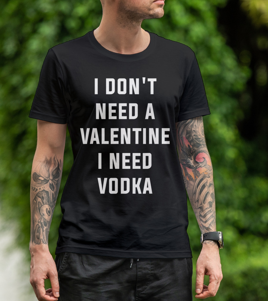 I Don't Need A Valentine I Need Vodka T-Shirt