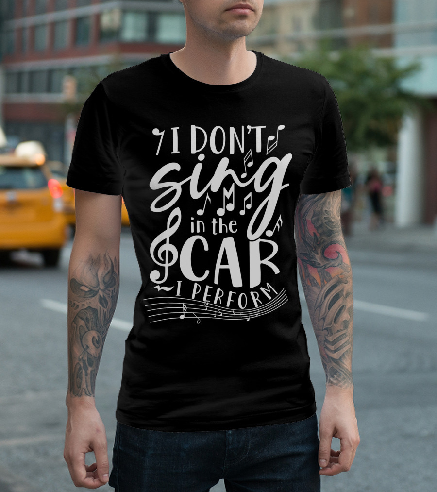 I Don't Sing in the Car I Perform Music Notes and Treble Clef T-Shirt