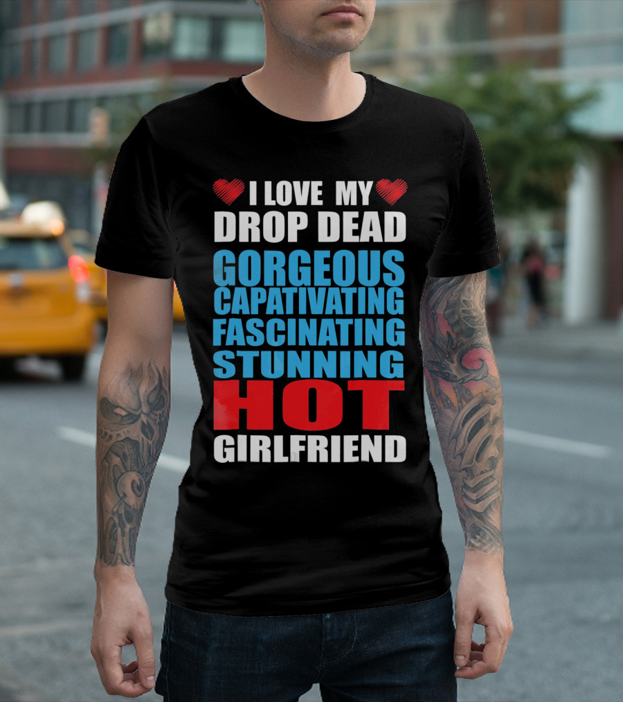 I Love My Drop Dead Gorgeous Captivating Fascinating Stunning Hot Girlfriend T-Shirt