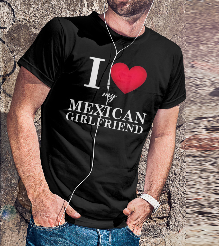 I Love My Mexican Girlfriend T-Shirt