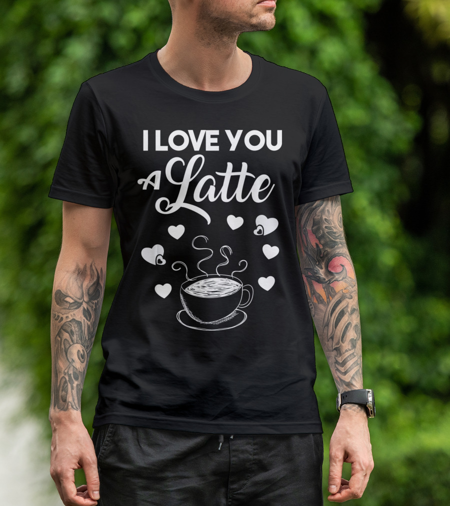 I Love You A Latte Coffee Lovers Hearts And Cup T-Shirt