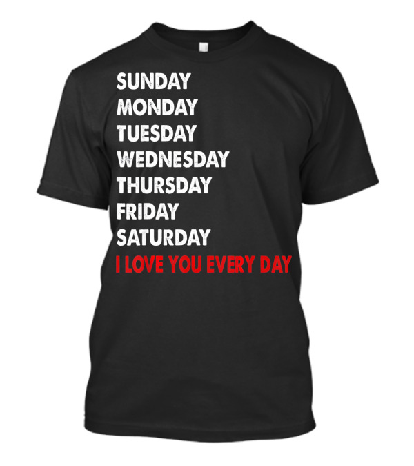 Sunday Monday Tuesday Wednesday Thursday Friday Saturday I Love You Every Day T-Shirt