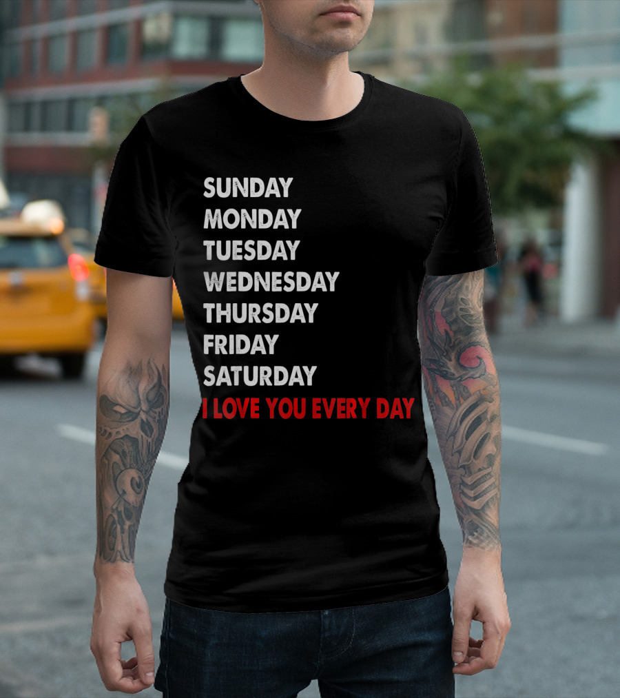 Sunday Monday Tuesday Wednesday Thursday Friday Saturday I Love You Every Day T-Shirt