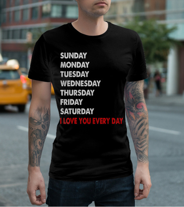 Sunday Monday Tuesday Wednesday Thursday Friday Saturday I Love You Every Day T-Shirt
