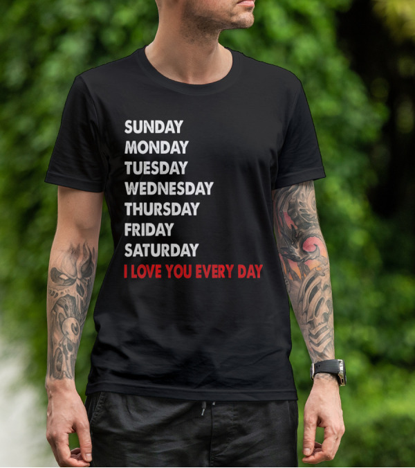 Sunday Monday Tuesday Wednesday Thursday Friday Saturday I Love You Every Day T-Shirt