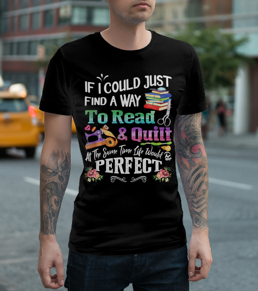If I Could Just Find A Way To Read and Quilt At The Same Time Life Would Be Perfect T-Shirt