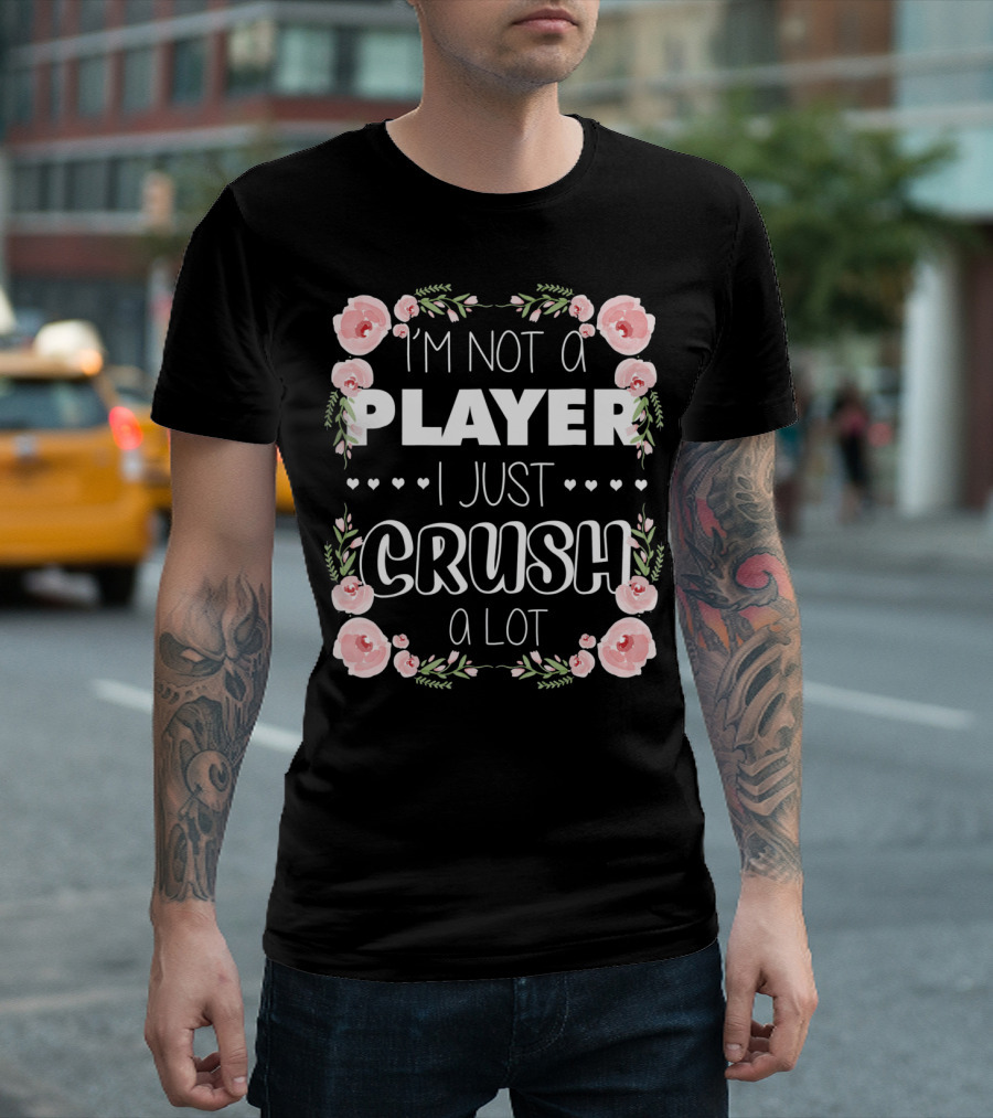 I'm Not a Player I Just Crush a Lot Roses and Hearts Floral T-Shirt