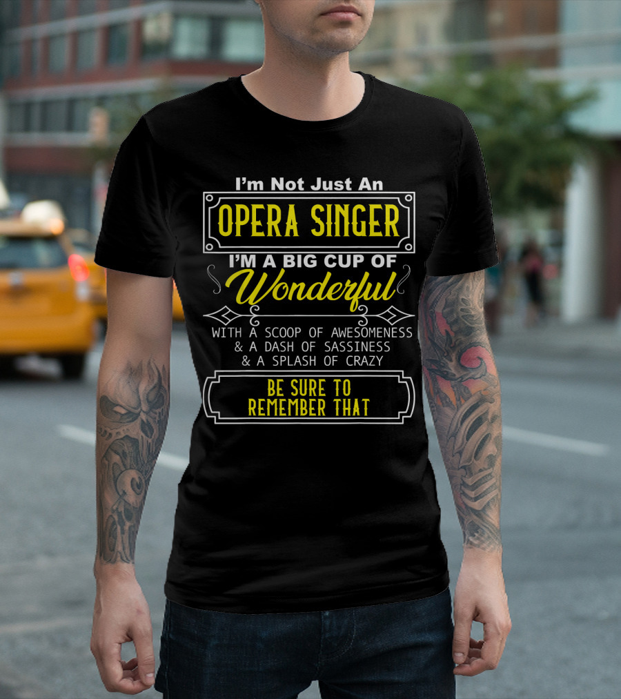 I'm Not Just an Opera Singer I'm a Big Cup of Wonderful with a Scoop of Awesomeness a Dash of Sassiness a Splash of Crazy Be Sure to Remember That T-Shirt