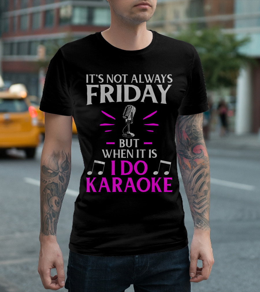 It's Not Always Friday But When It Is I Do Karaoke T-Shirt